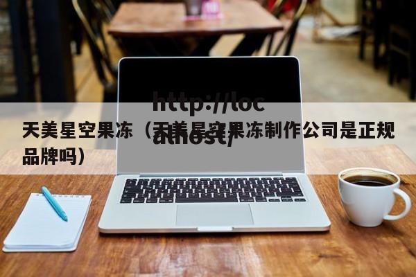 天美星空果冻（天美星空果冻制作公司是正规品牌吗）