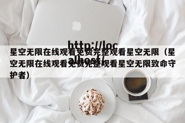 星空无限在线观看免费完整观看星空无限（星空无限在线观看免费完整观看星空无限致命守护者）