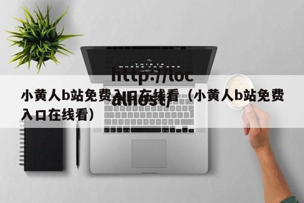 小黄人b站免费入口在线看（小黄人b站免费入口在线看）