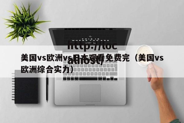美国vs欧洲vs日本观看免费完（美国vs欧洲综合实力）