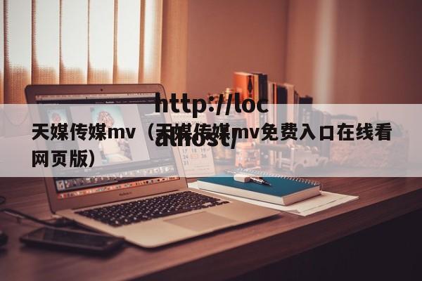 天媒传媒mv（天媒传媒mv免费入口在线看网页版）