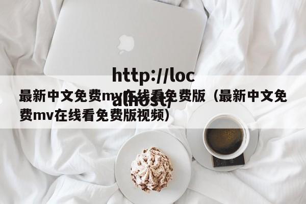 最新中文免费mv在线看免费版（最新中文免费mv在线看免费版视频）